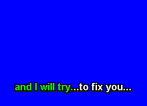 and I will try...to fix you...