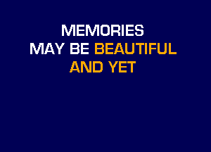 MEMORIES
MAY BE BEAUTIFUL
AND YET