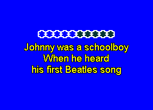 W

Johnny was a schoolboy

When he heard
his first Beatles song