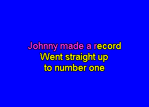 Johnny made a record

Went straight up
to number one