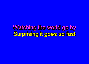 Watching the world go by

Surprising it goes so fast