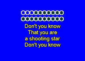W
W

Don't you know

That you are
a shooting star
Don't you know