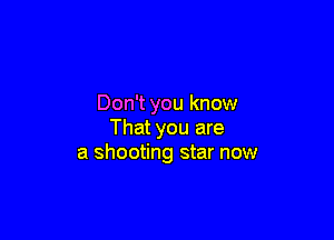 Don't you know

That you are
a shooting star now