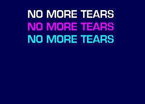 NO MORE TEARS

NO MORE TEARS