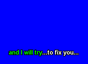 and I will try...to fix you...