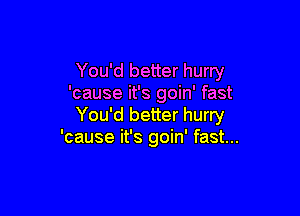 You'd better hurry
'cause it's goin' fast

You'd better hurry
'cause it's goin' fast...