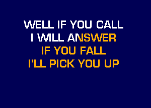 WELL IF YOU CALL
l WLL ANSWER
IF YOU FALL

I'LL PICK YOU UP
