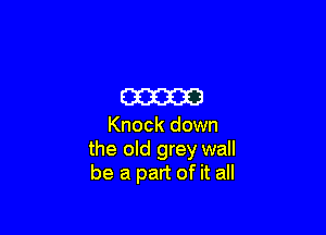 m

Knock down
the old grey wall
be a part of it all