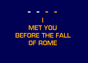 MET YOU

BEFORE THE FALL
0F ROME