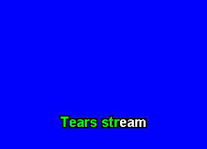 Tears stream