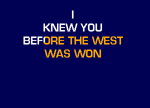 I
KNEW YOU
BEFORE THE WEST
WAS WON