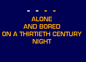 ALONE
AND BORED

ON A THIRTIETH CENTURY
NIGHT