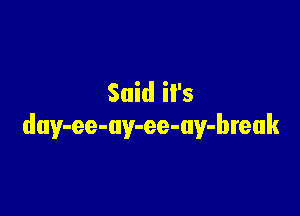 Said il's

duy-ee-ay-ee-uy-break