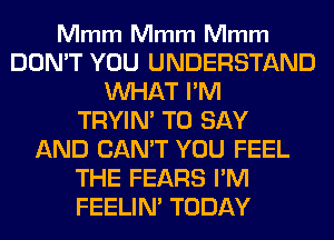 Mmm Mmm Mmm

DON'T YOU UNDERSTAND
WHAT I'M
TRYIN' TO SAY
AND CAN'T YOU FEEL
THE FEARS I'M
FEELIM TODAY