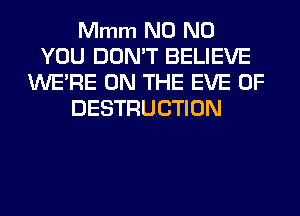 Mmm N0 N0
YOU DON'T BELIEVE
WERE ON THE EVE 0F
DESTRUCTION