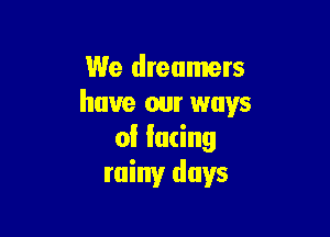 We dreamers
have our ways

0! lacing
rainy days