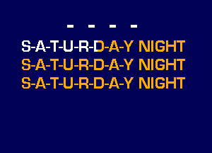 S-A-T-U-R-D-A-Y NIGHT
S-A-T-U-R-D-A-Y NIGHT

S-A-T-U-R-D-A-Y NIGHT