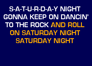 S-A-T-U-R-D-A-Y NIGHT
GONNA KEEP ON DANCIN'
TO THE ROCK AND ROLL

ON SATURDAY NIGHT

SATURDAY NIGHT