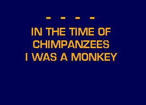 IN THE TIME OF
CHIMPANZEES

I WAS A MONKEY