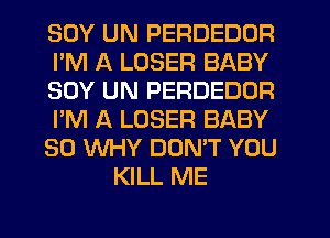 SOY UN PERDEDDR

I'M A LOSER BABY

SOY UN PERDEDDR

I'M A LOSER BABY

SO WHY DON'T YOU
KILL ME