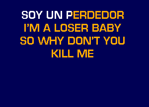 SOY UN PERDEDOR
PM A LOSER BABY
SO WHY DON'T YOU
KILL ME