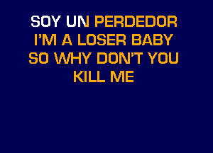 SOY UN PERDEDOR
PM A LOSER BABY
SO WHY DON'T YOU
KILL ME