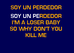 SOY UN PERDEDDR

SOY UN PERDEDDR
I'M A LOSER BABY
SO XNHY DON'T YOU
KILL ME