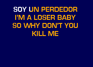 SOY UN PERDEDOR
PM A LOSER BABY
SO WHY DON'T YOU
KILL ME