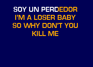 SOY UN PERDEDOR
PM A LOSER BABY
SO WHY DON'T YOU
KILL ME