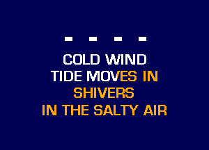 COLD WIND

TIDE MOVES IN
SHIVERS

IN THE SALTY AIR