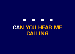 CAN YOU HEAR ME
CALLING