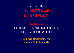W ritcen By

FUTURE FURNITURE MUSIC,
SHIPWFIECK MUSIC

ALL RIGHTS RESERVED
USED BY PERMISSION