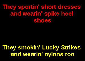 They sportin' short dresses
and wearin' spike heel
shoes

They smokin' Lucky Strikes
and wearin' nylons too