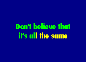 Don't believe Ihul

it's all the same