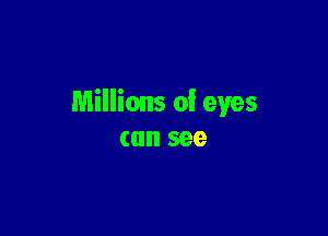 Millions 0! eyes

can see