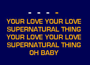 YOUR LOVE YOUR LOVE

SUPERNATURAL THING

YOUR LOVE YOUR LOVE

SUPERNATURAL THING
0H BABY