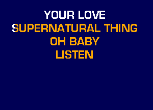 YOUR LOVE
SUPERNATURAL THING
0H BABY
LISTEN