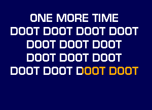 ONE MORE TIME
DOOT DOOT DOOT DOOT
DOOT DOOT DOOT
DOOT DOOT DOOT
DOOT DOOT DOOT DOOT