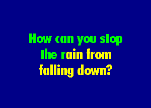 How can you stop

Ihe ruin lrom
falling down?