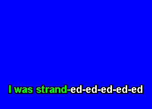 l was strand-ed-ed-ed-ed-ed