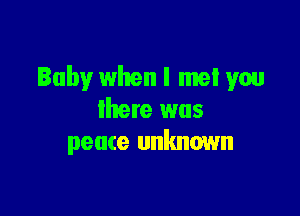 Baby when I met you

lhere was
peute unknown