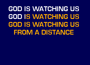 GOD IS WATCHING US

GOD IS WATCHING US

GOD IS WATCHING US
FROM A DISTANCE