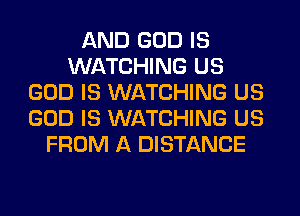 AND GOD IS
WATCHING US
GOD IS WATCHING US
GOD IS WATCHING US
FROM A DISTANCE