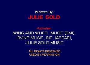 w ritten Bs-

WING AND WHEEL MUSIC EBMIJ.
IRVING MUSIC, INC (ASCAPJ,
JULIE GOLD MUSIC

ALL RIGHTS RESERVED
USED BY PERMISSION