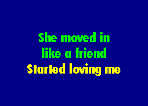 She moved in

like u lriend
Slurled loving me