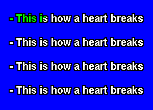 - This is how a heart breaks

- This is how a heart breaks

- This is how a heart breaks

- This is how a heart breaks