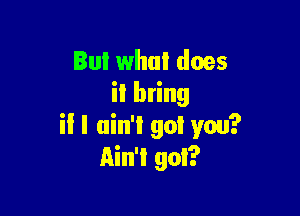 But what does
it bring

il I ain't got you?
Ain't got?