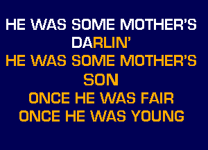 HE WAS SOME MOTHER'S
DARLIN'
HE WAS SOME MOTHER'S

SON
ONCE HE WAS FAIR
ONCE HE WAS YOUNG