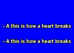 - A this is how a heart breaks

- A this is how a heart breaks