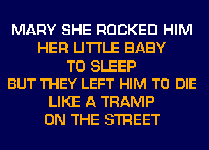 MARY SHE ROCKED HIM
HER LITI'LE BABY

T0 SLEEP
BUT THEY LEFT HIM TO DIE

LIKE A TRAMP
ON THE STREET